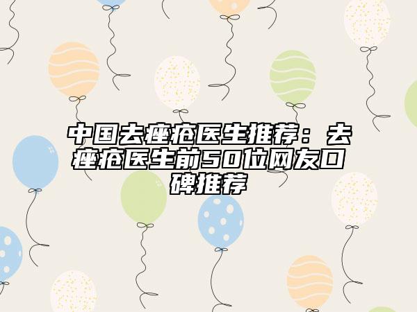 中国去痤疮医生推荐：去痤疮医生前50位网友口碑推荐