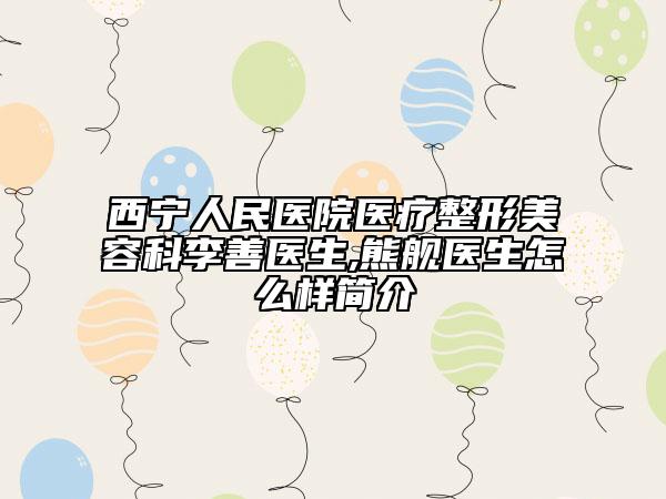 西宁人民医院医疗整形美容科李善医生,熊舰医生怎么样简介