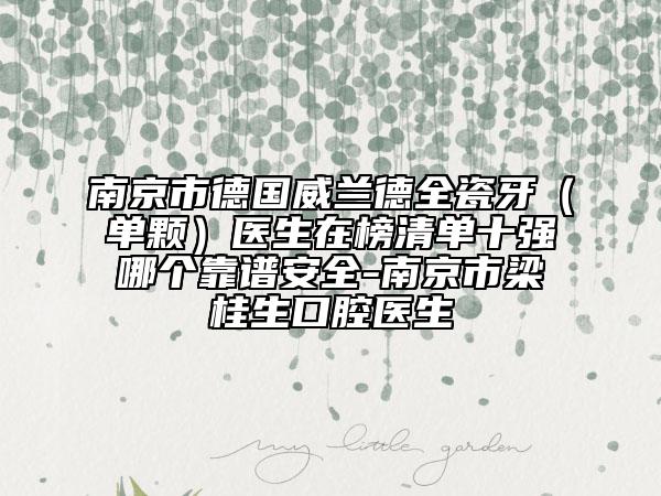 南京市德国威兰德全瓷牙（单颗）医生在榜清单十强哪个靠谱安全-南京市梁桂生口腔医生