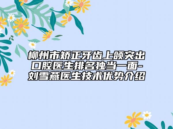 柳州市矫正牙齿上颌突出口腔医生排名独当一面-刘雪燕医生技术优势介绍