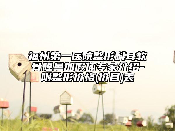 福州第一医院整形科耳软骨隆鼻加假体专家介绍-附整形价格(价目)表