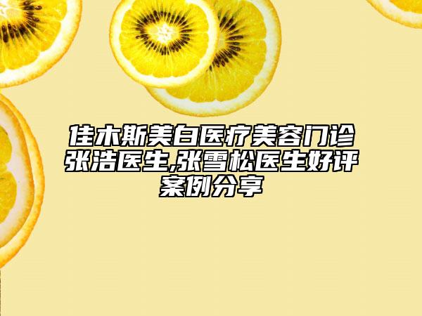 佳木斯美白医疗美容门诊张浩医生,张雪松医生好评案例分享