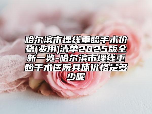哈尔滨市埋线重睑手术价格(费用)清单2025版全新一览-哈尔滨市埋线重睑手术医院具体价格是多少呢