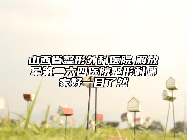 山西省整形外科医院,解放军第二六四医院整形科哪家好一目了然
