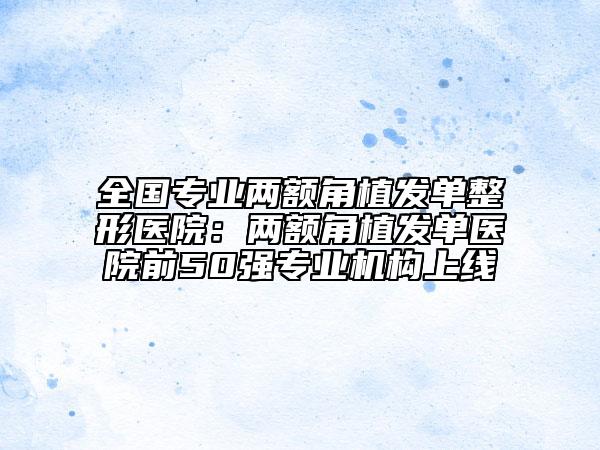 全国专业两额角植发单整形医院：两额角植发单医院前50强专业机构上线