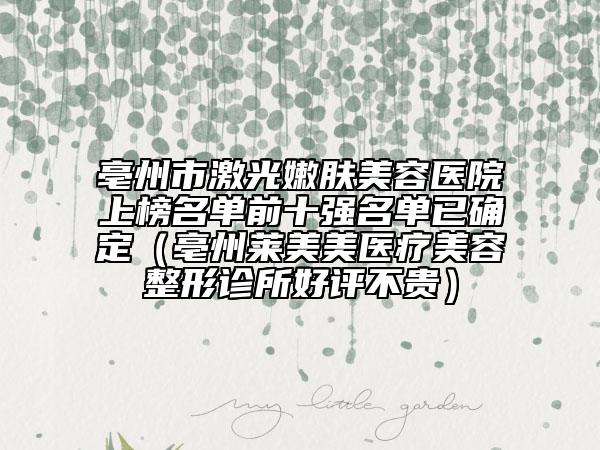 亳州市激光嫩肤美容医院上榜名单前十强名单已确定（亳州莱美美医疗美容整形诊所好评不贵）
