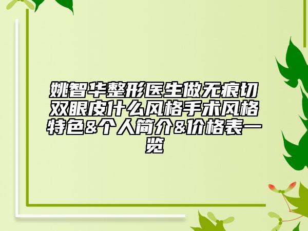 姚智华整形医生做无痕切双眼皮什么风格手术风格特色&个人简介&价格表一览