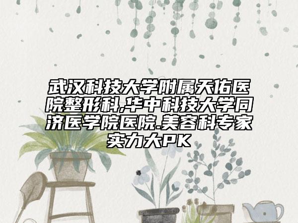 武汉科技大学附属天佑医院整形科,华中科技大学同济医学院医院.美容科专家实力大PK