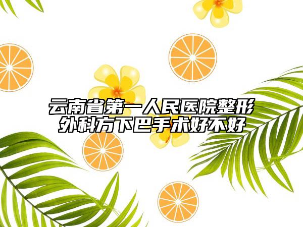 云南省第一人民医院整形外科方下巴手术好不好
