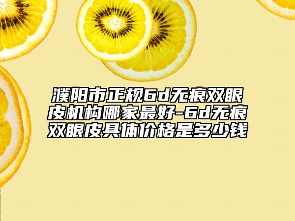 濮阳市正规6d无痕双眼皮机构哪家最好-6d无痕双眼皮具体价格是多少钱