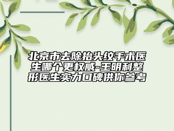 北京市去除抬头纹手术医生哪个更权威-王明利整形医生实力口碑供你参考