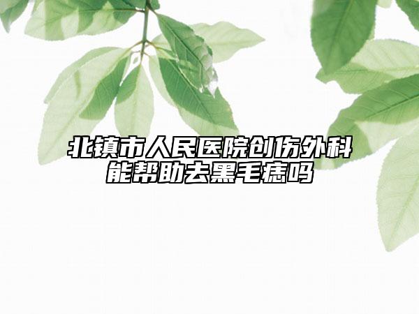 北镇市人民医院创伤外科能帮助去黑毛痣吗