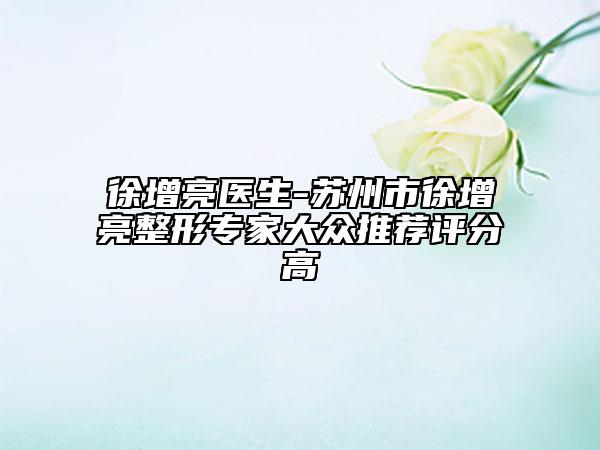 徐增亮医生-苏州市徐增亮整形专家大众推荐评分高