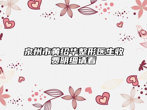 泉州市黄绍华整形医生收费明细请看