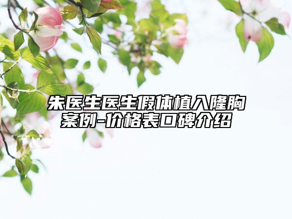 朱医生医生假体植入隆胸案例-价格表口碑介绍