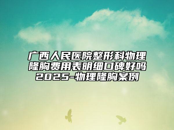 广西人民医院整形科物理隆胸费用表明细口碑好吗2025-物理隆胸案例