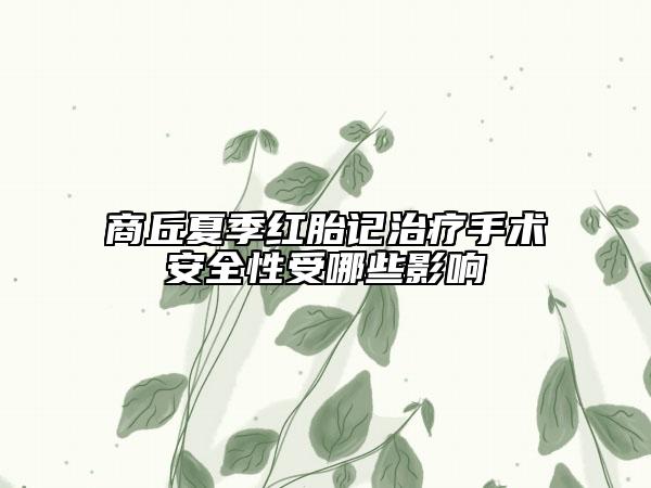 商丘夏季红胎记治疗手术安全性受哪些影响