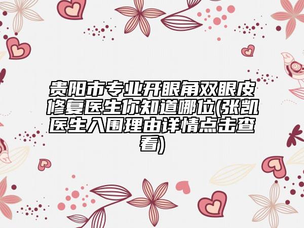 贵阳市专业开眼角双眼皮修复医生你知道哪位(张凯医生入围理由详情点击查看)