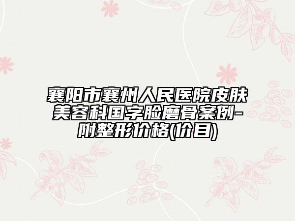 襄阳市襄州人民医院皮肤美容科国字脸磨骨案例-附整形价格(价目)