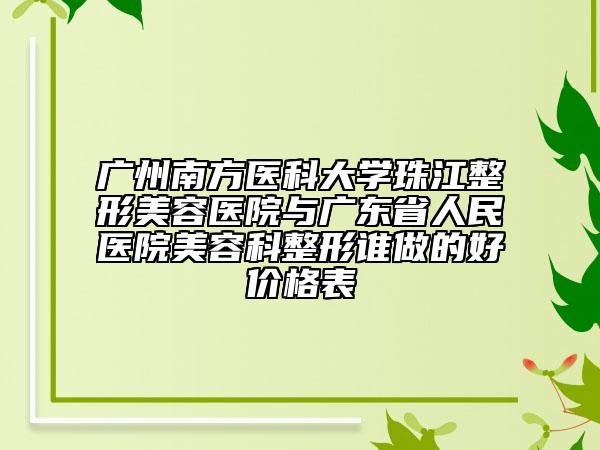 广州南方医科大学珠江整形美容医院与广东省人民医院美容科整形谁做的好价格表