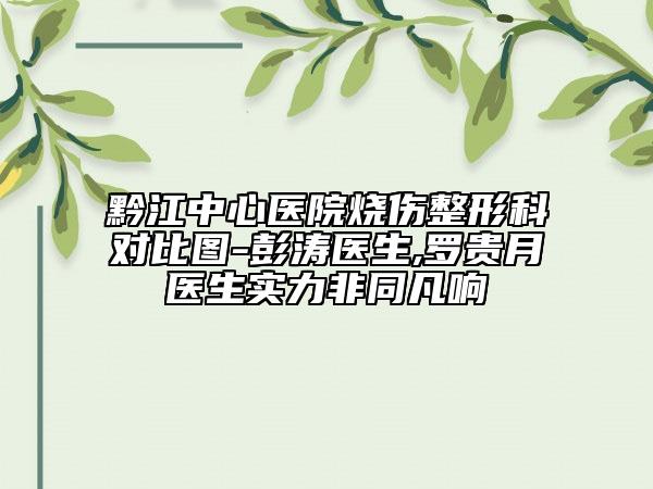 黔江中心医院烧伤整形科对比图-彭涛医生,罗贵月医生实力非同凡响