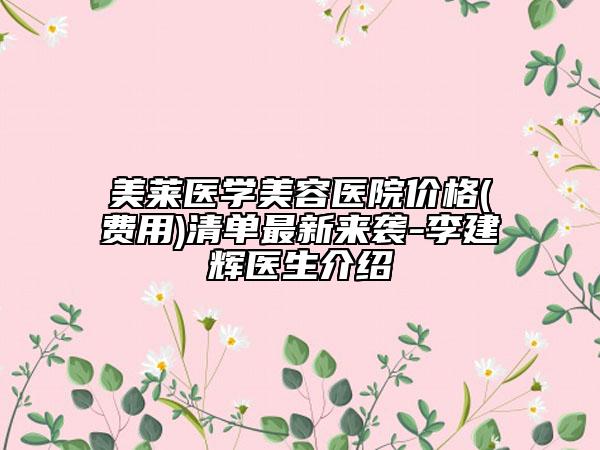 美莱医学美容医院价格(费用)清单最新来袭-李建辉医生介绍