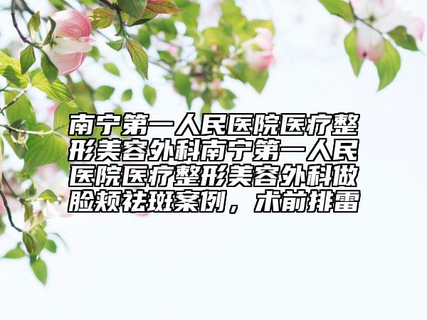 南宁第一人民医院医疗整形美容外科南宁第一人民医院医疗整形美容外科做脸颊祛斑案例，术前排雷