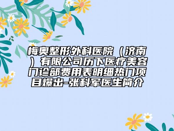 梅奥整形外科医院（济南）有限公司历下医疗美容门诊部费用表明细热门项目爆出-张科军医生简介