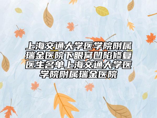 上海交通大学医学院附属瑞金医院下眼窝凹陷修复医生名单上海交通大学医学院附属瑞金医院