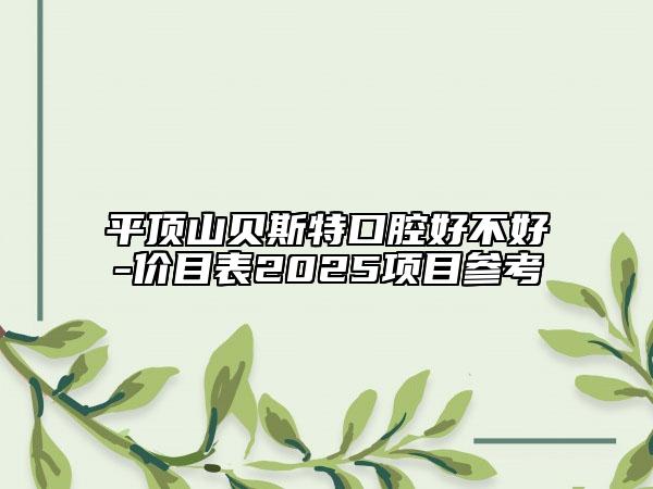 平顶山贝斯特口腔好不好-价目表2025项目参考
