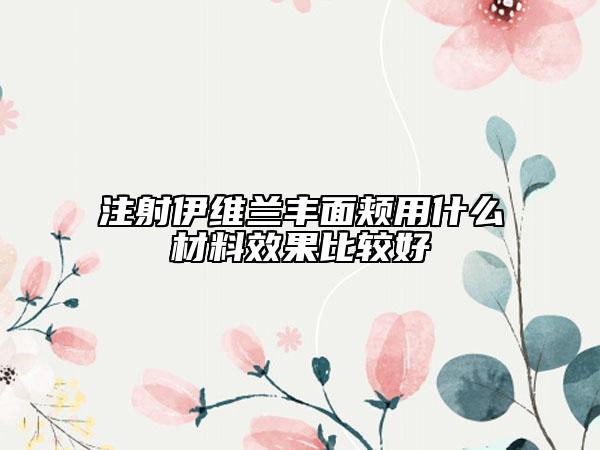 注射伊维兰丰面颊用什么材料效果比较好