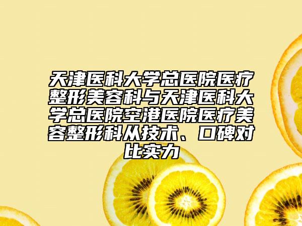 天津医科大学总医院医疗整形美容科与天津医科大学总医院空港医院医疗美容整形科从技术、口碑对比实力