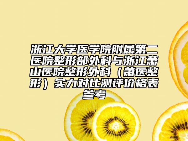 浙江大学医学院附属第二医院整形部外科与浙江萧山医院整形外科（萧医整形）实力对比测评价格表参考