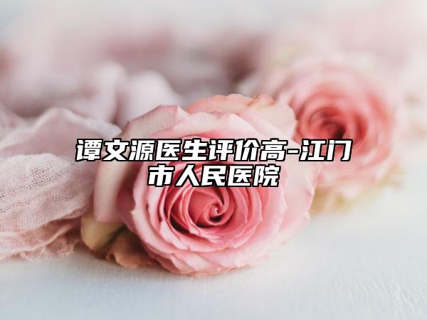 谭文源医生评价高-江门市人民医院