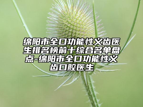 绵阳市全口功能性义齿医生排名榜前十综合名单盘点-绵阳市全口功能性义齿口腔医生