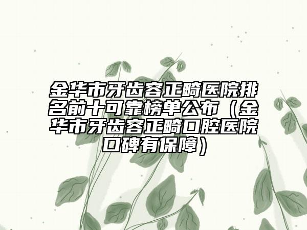金华市牙齿容正畸医院排名前十可靠榜单公布（金华市牙齿容正畸口腔医院口碑有保障）