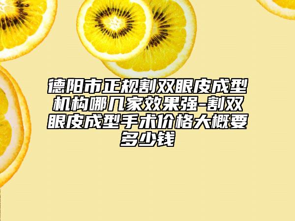 德阳市正规割双眼皮成型机构哪几家效果强-割双眼皮成型手术价格大概要多少钱