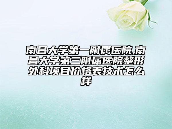南昌大学第一附属医院,南昌大学第三附属医院整形外科项目价格表技术怎么样