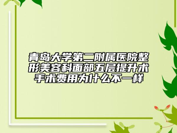青岛大学第二附属医院整形美容科面部五层提升术手术费用为什么不一样