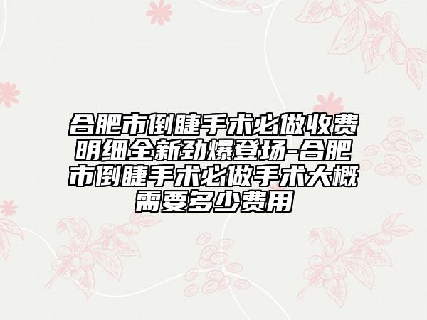 合肥市倒睫手术必做收费明细全新劲爆登场-合肥市倒睫手术必做手术大概需要多少费用