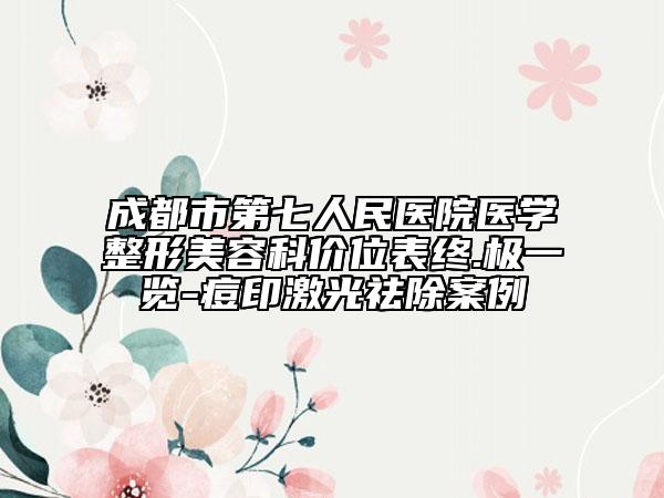 成都市第七人民医院医学整形美容科价位表终.极一览-痘印激光祛除案例