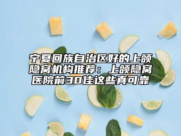 宁夏回族自治区好的上颌隐窝机构推荐：上颌隐窝医院前30佳这些真可靠