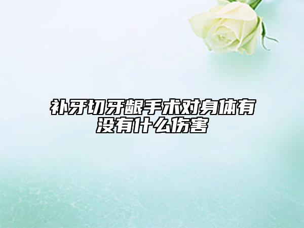 补牙切牙龈手术对身体有没有什么伤害