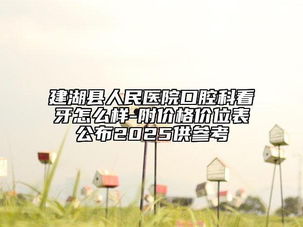 建湖县人民医院口腔科看牙怎么样-附价格价位表公布2025供参考