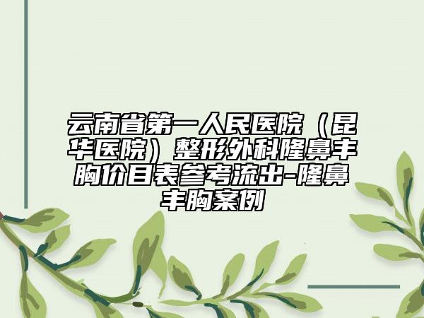 云南省第一人民医院（昆华医院）整形外科隆鼻丰胸价目表参考流出-隆鼻丰胸案例