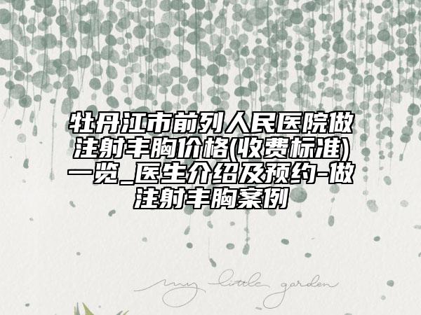 牡丹江市前列人民医院做注射丰胸价格(收费标准)一览_医生介绍及预约-做注射丰胸案例