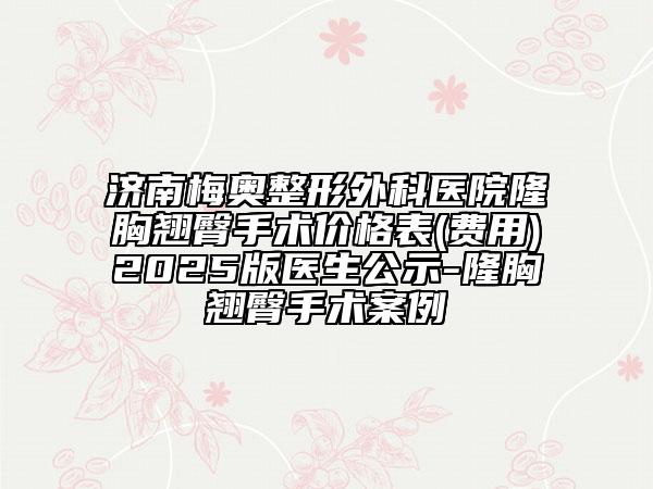 济南梅奥整形外科医院隆胸翘臀手术价格表(费用)2025版医生公示-隆胸翘臀手术案例