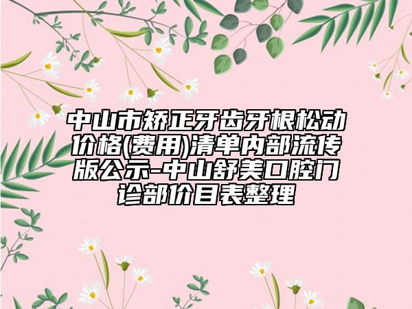 中山市矫正牙齿牙根松动价格(费用)清单内部流传版公示-中山舒美口腔门诊部价目表整理