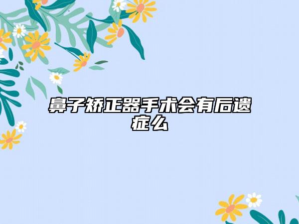 鼻子矫正器手术会有后遗症么