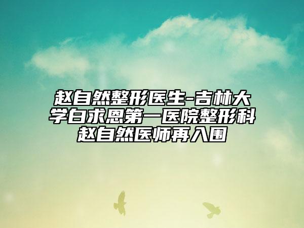 赵自然整形医生-吉林大学白求恩第一医院整形科赵自然医师再入围